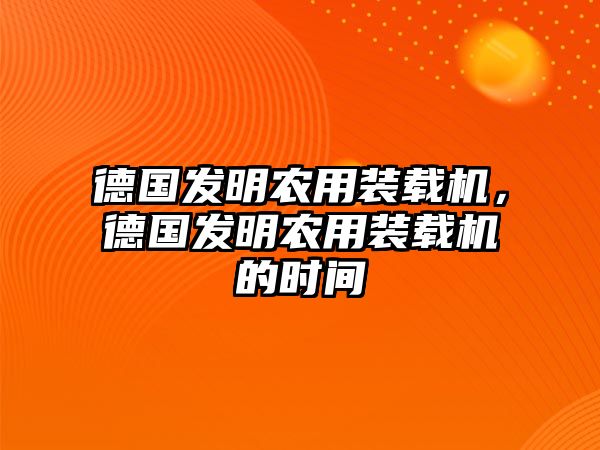 德國發(fā)明農(nóng)用裝載機，德國發(fā)明農(nóng)用裝載機的時間