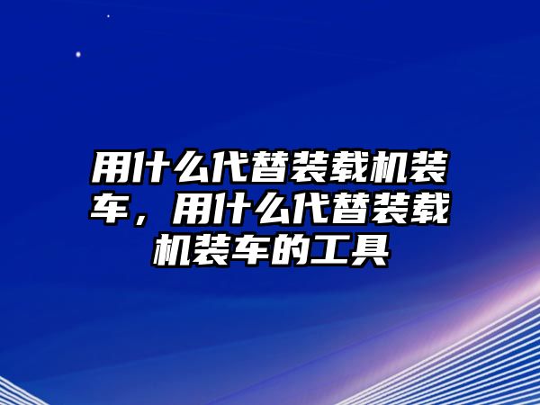 用什么代替裝載機(jī)裝車，用什么代替裝載機(jī)裝車的工具