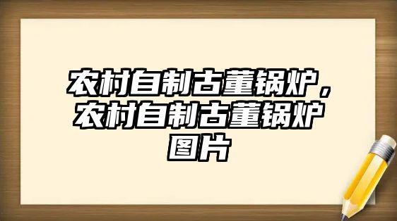 農(nóng)村自制古董鍋爐，農(nóng)村自制古董鍋爐圖片