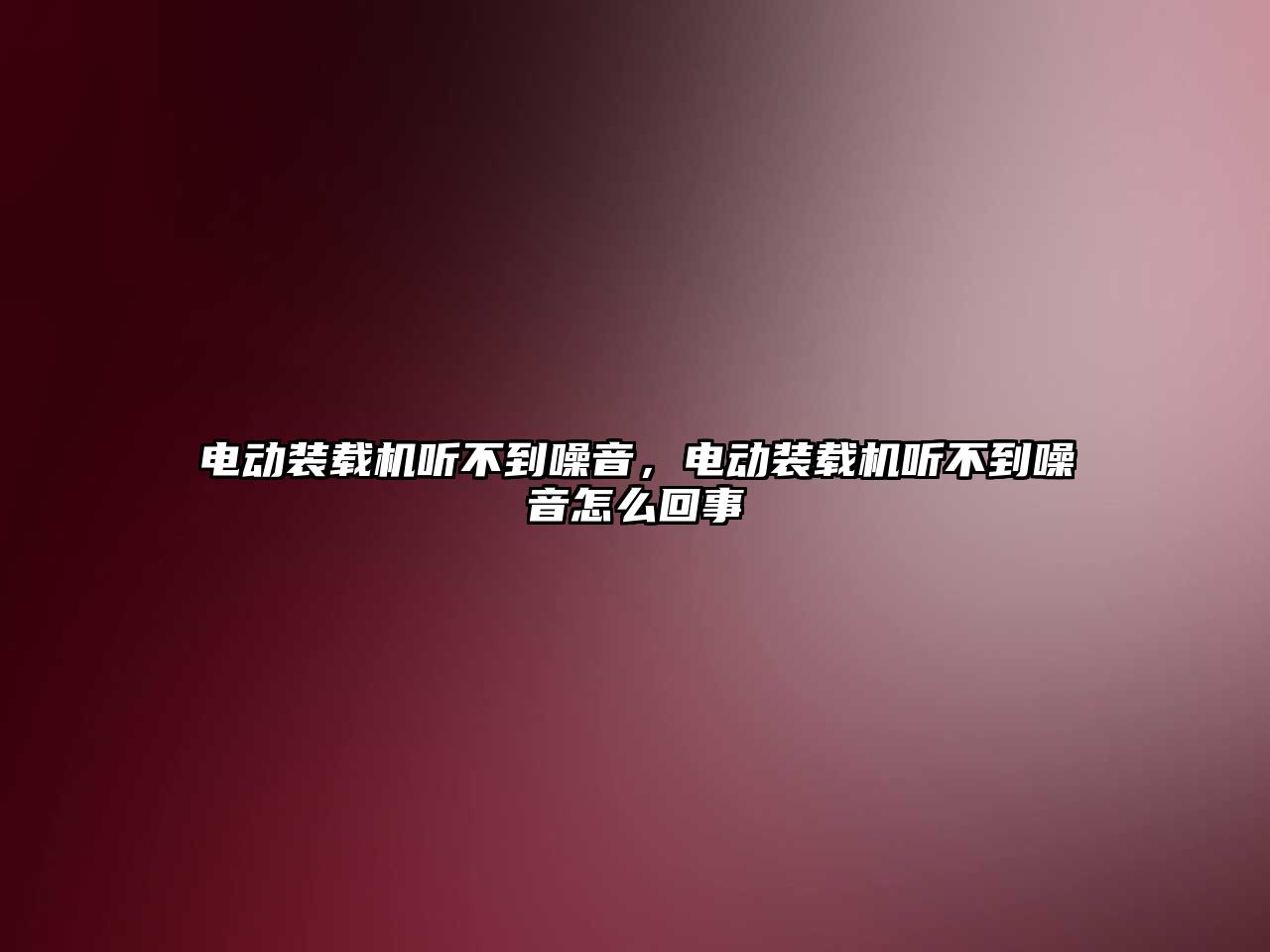 電動裝載機聽不到噪音，電動裝載機聽不到噪音怎么回事