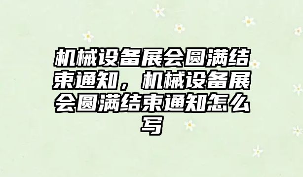 機械設備展會圓滿結束通知，機械設備展會圓滿結束通知怎么寫