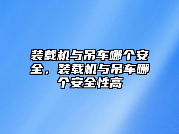 裝載機與吊車哪個安全，裝載機與吊車哪個安全性高