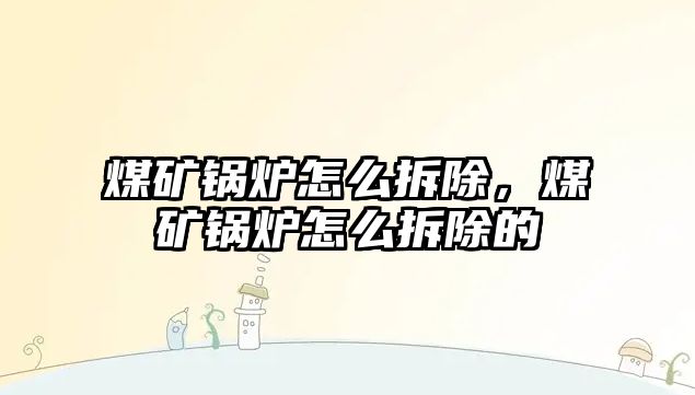 煤礦鍋爐怎么拆除，煤礦鍋爐怎么拆除的