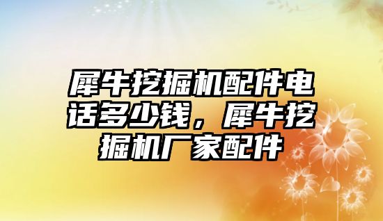 犀牛挖掘機(jī)配件電話多少錢(qián)，犀牛挖掘機(jī)廠家配件