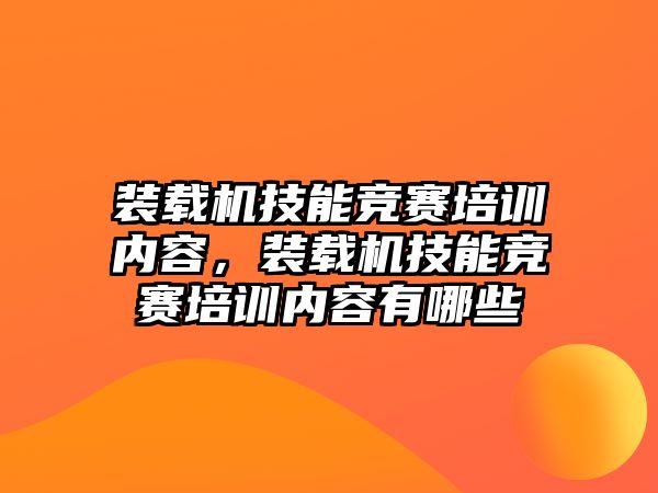 裝載機技能競賽培訓(xùn)內(nèi)容，裝載機技能競賽培訓(xùn)內(nèi)容有哪些