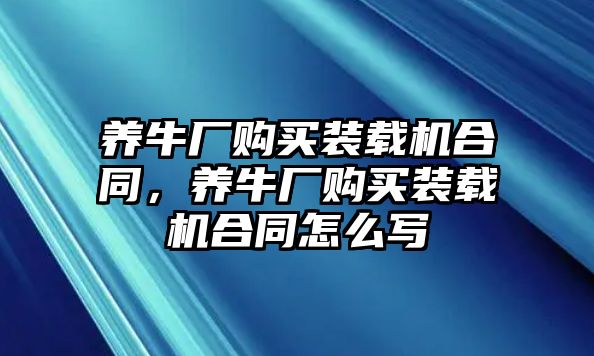 養(yǎng)牛廠購(gòu)買裝載機(jī)合同，養(yǎng)牛廠購(gòu)買裝載機(jī)合同怎么寫