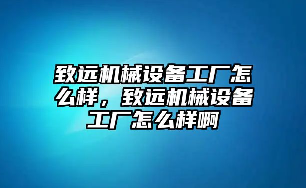 致遠機械設(shè)備工廠怎么樣，致遠機械設(shè)備工廠怎么樣啊