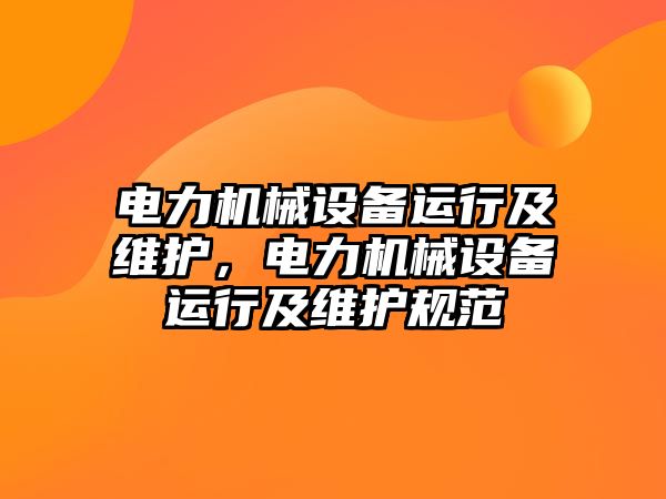 電力機械設(shè)備運行及維護，電力機械設(shè)備運行及維護規(guī)范