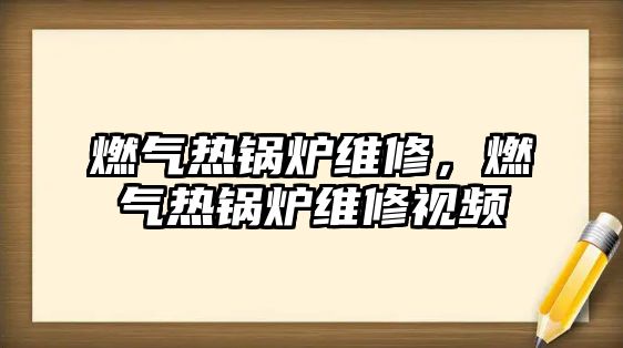 燃?xì)鉄徨仩t維修，燃?xì)鉄徨仩t維修視頻