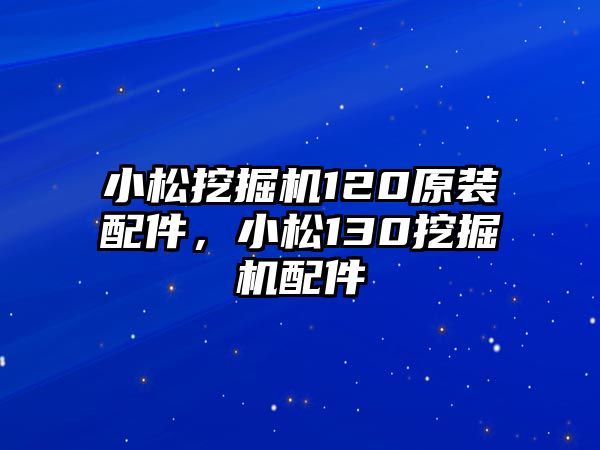 小松挖掘機120原裝配件，小松130挖掘機配件