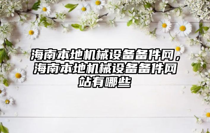 海南本地機械設(shè)備備件網(wǎng)，海南本地機械設(shè)備備件網(wǎng)站有哪些