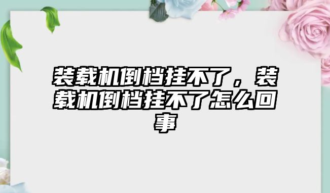 裝載機倒檔掛不了，裝載機倒檔掛不了怎么回事