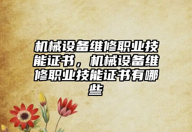 機械設(shè)備維修職業(yè)技能證書，機械設(shè)備維修職業(yè)技能證書有哪些