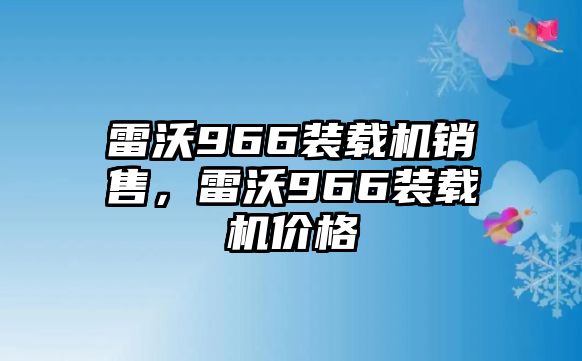 雷沃966裝載機(jī)銷售，雷沃966裝載機(jī)價(jià)格