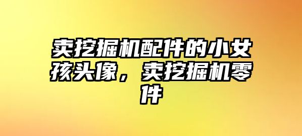 賣挖掘機配件的小女孩頭像，賣挖掘機零件