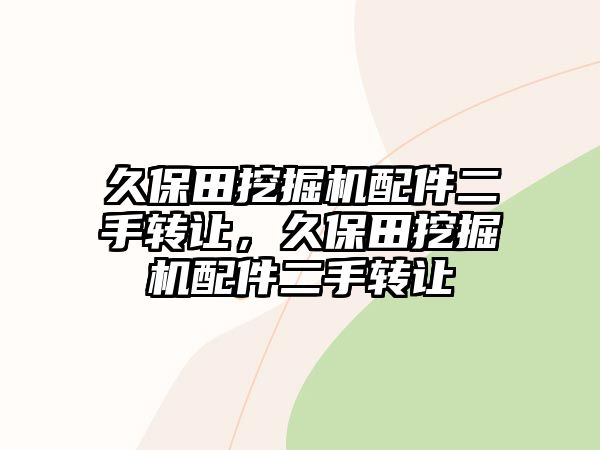 久保田挖掘機配件二手轉(zhuǎn)讓，久保田挖掘機配件二手轉(zhuǎn)讓