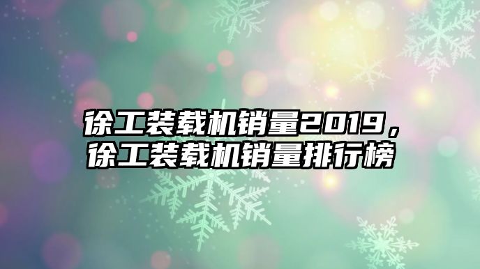 徐工裝載機(jī)銷量2019，徐工裝載機(jī)銷量排行榜