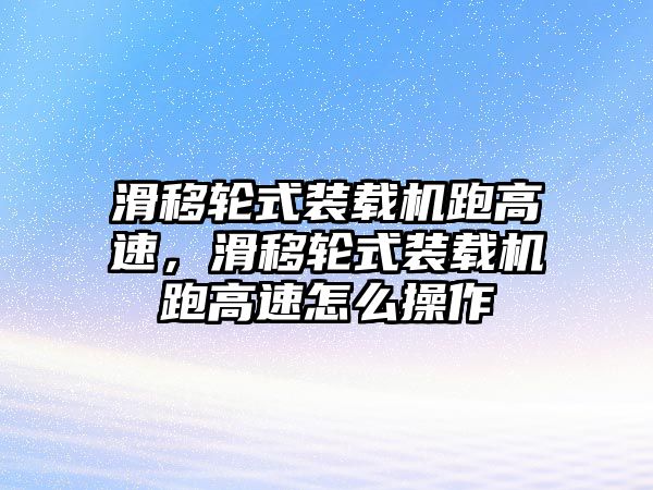 滑移輪式裝載機跑高速，滑移輪式裝載機跑高速怎么操作