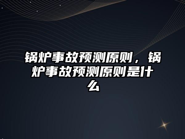 鍋爐事故預測原則，鍋爐事故預測原則是什么