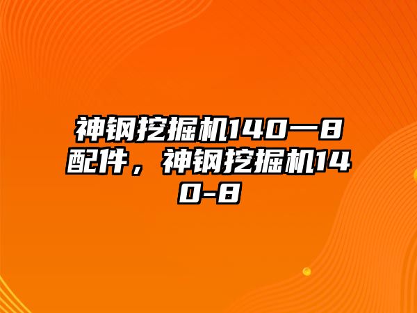 神鋼挖掘機(jī)140一8配件，神鋼挖掘機(jī)140-8