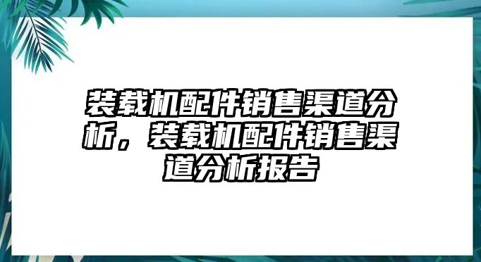 裝載機(jī)配件銷售渠道分析，裝載機(jī)配件銷售渠道分析報告