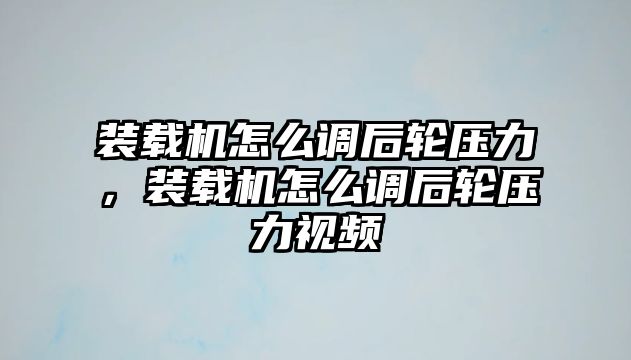 裝載機怎么調后輪壓力，裝載機怎么調后輪壓力視頻