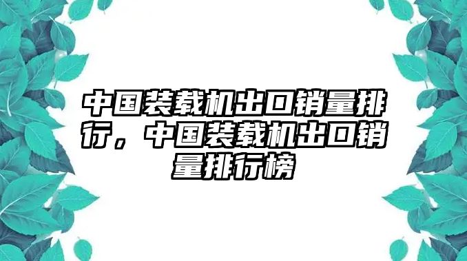 中國(guó)裝載機(jī)出口銷量排行，中國(guó)裝載機(jī)出口銷量排行榜