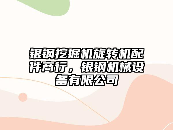 銀鋼挖掘機旋轉(zhuǎn)機配件商行，銀鋼機械設(shè)備有限公司