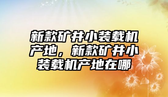 新款礦井小裝載機(jī)產(chǎn)地，新款礦井小裝載機(jī)產(chǎn)地在哪