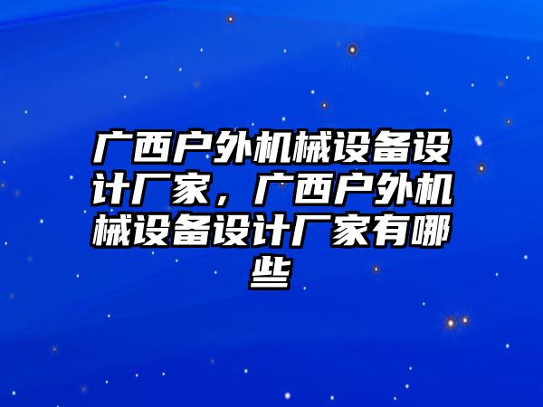 廣西戶外機械設備設計廠家，廣西戶外機械設備設計廠家有哪些