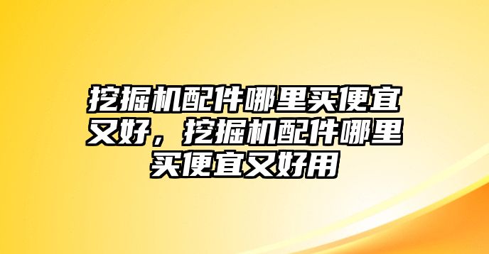 挖掘機(jī)配件哪里買便宜又好，挖掘機(jī)配件哪里買便宜又好用