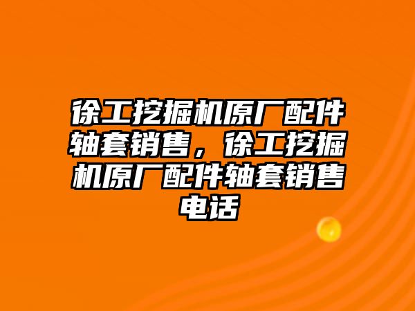 徐工挖掘機(jī)原廠配件軸套銷售，徐工挖掘機(jī)原廠配件軸套銷售電話