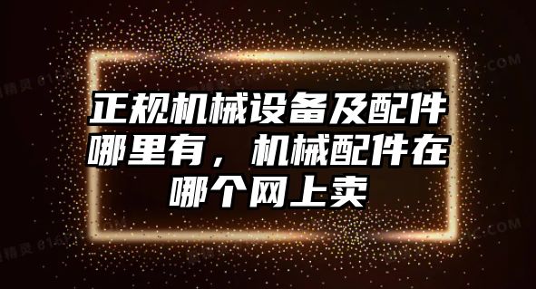 正規(guī)機械設(shè)備及配件哪里有，機械配件在哪個網(wǎng)上賣