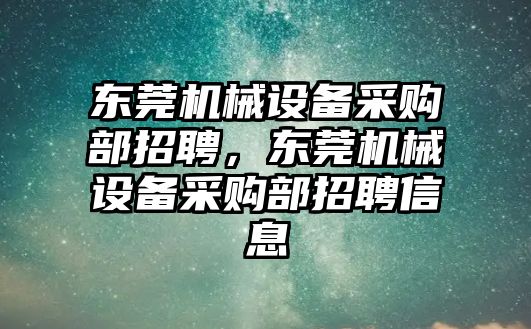 東莞機械設(shè)備采購部招聘，東莞機械設(shè)備采購部招聘信息