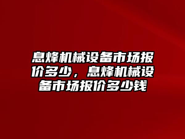 息烽機械設備市場報價多少，息烽機械設備市場報價多少錢