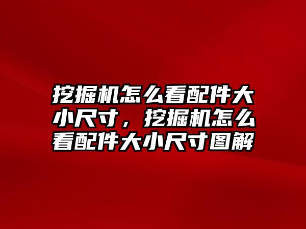 挖掘機(jī)怎么看配件大小尺寸，挖掘機(jī)怎么看配件大小尺寸圖解