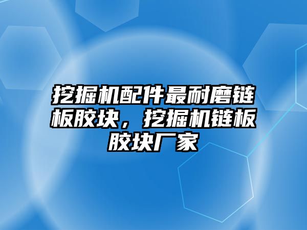 挖掘機配件最耐磨鏈板膠塊，挖掘機鏈板膠塊廠家