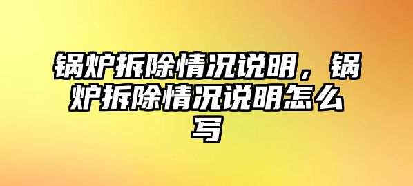 鍋爐拆除情況說明，鍋爐拆除情況說明怎么寫