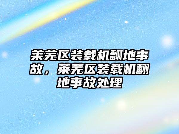 萊蕪區(qū)裝載機(jī)翻地事故，萊蕪區(qū)裝載機(jī)翻地事故處理