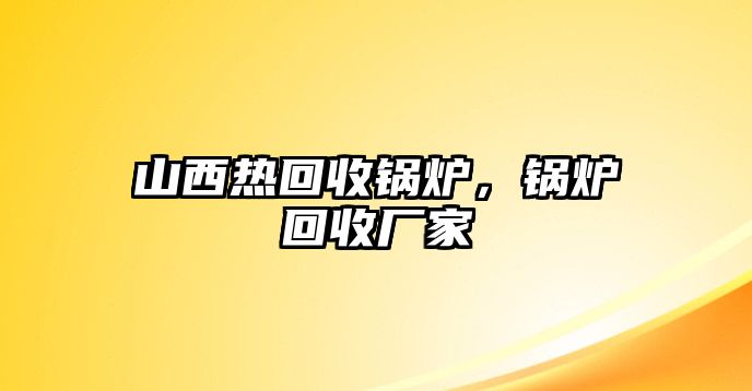 山西熱回收鍋爐，鍋爐回收廠家