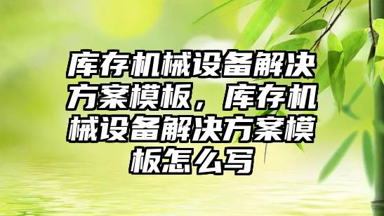 庫存機械設(shè)備解決方案模板，庫存機械設(shè)備解決方案模板怎么寫