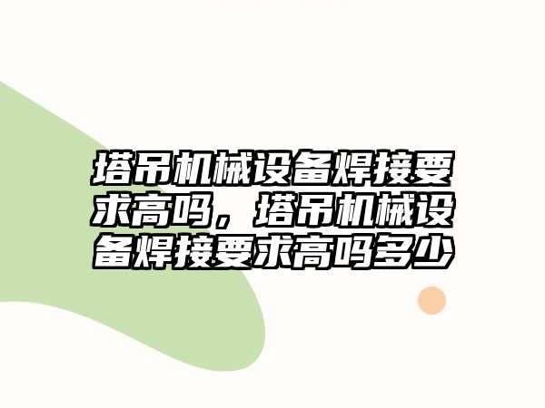 塔吊機械設(shè)備焊接要求高嗎，塔吊機械設(shè)備焊接要求高嗎多少