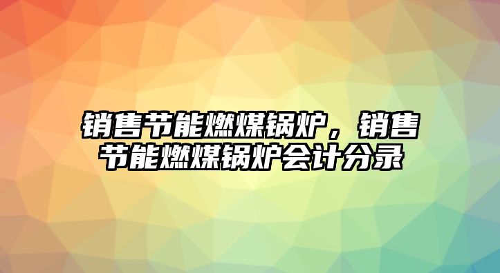 銷售節(jié)能燃煤鍋爐，銷售節(jié)能燃煤鍋爐會計分錄