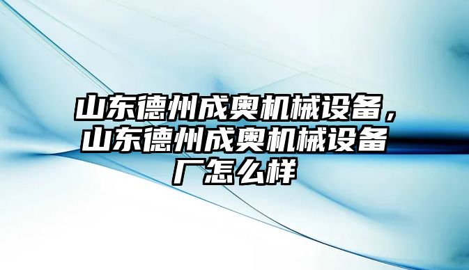 山東德州成奧機械設備，山東德州成奧機械設備廠怎么樣