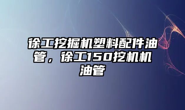 徐工挖掘機塑料配件油管，徐工150挖機機油管