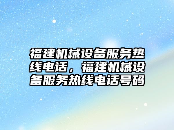 福建機械設備服務熱線電話，福建機械設備服務熱線電話號碼