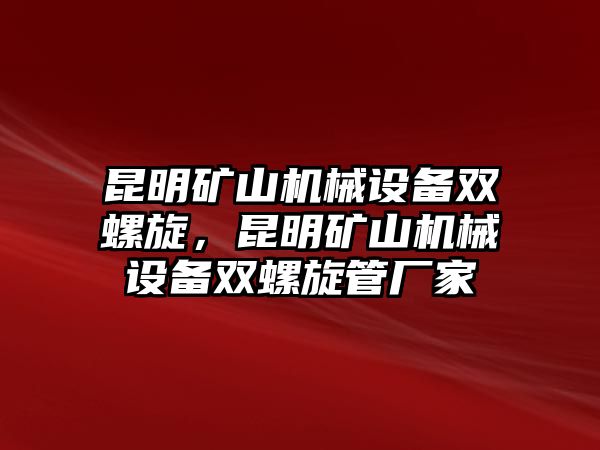 昆明礦山機(jī)械設(shè)備雙螺旋，昆明礦山機(jī)械設(shè)備雙螺旋管廠(chǎng)家