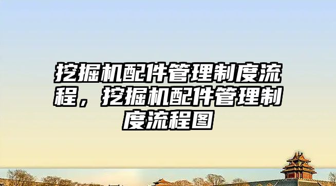 挖掘機配件管理制度流程，挖掘機配件管理制度流程圖