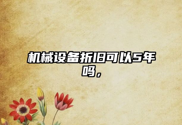 機(jī)械設(shè)備折舊可以5年嗎，