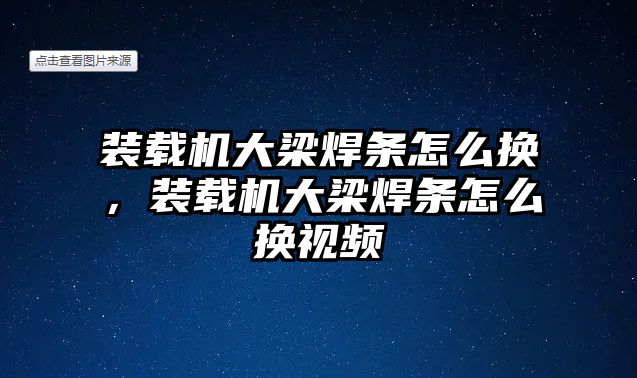 裝載機(jī)大梁焊條怎么換，裝載機(jī)大梁焊條怎么換視頻